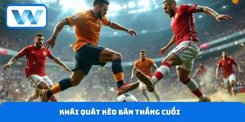 Khái quát kèo bàn thắng cuối